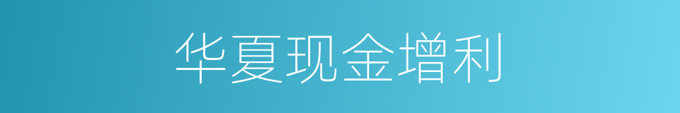 华夏现金增利的同义词