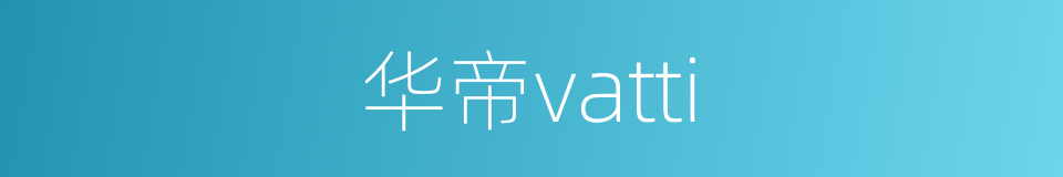 华帝vatti的同义词