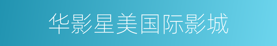 华影星美国际影城的同义词