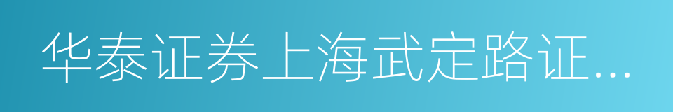 华泰证券上海武定路证券营业部的同义词