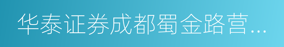 华泰证券成都蜀金路营业部的同义词
