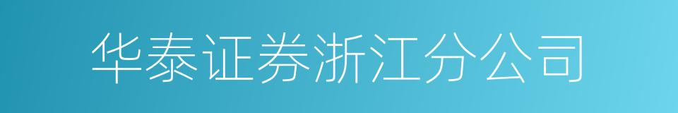 华泰证券浙江分公司的同义词