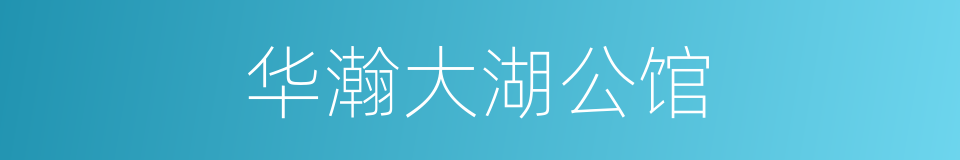 华瀚大湖公馆的同义词