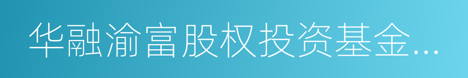 华融渝富股权投资基金管理有限公司的同义词