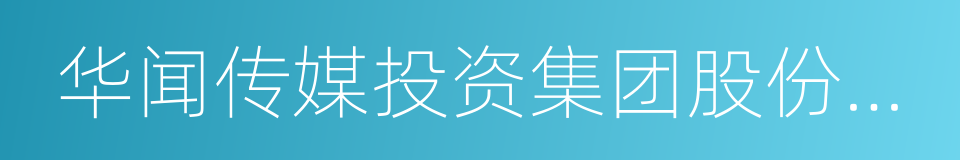 华闻传媒投资集团股份有限公司的同义词