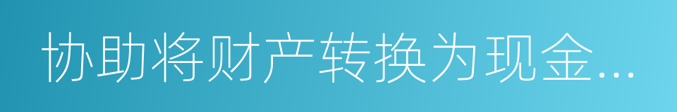 协助将财产转换为现金或者金融票据的同义词