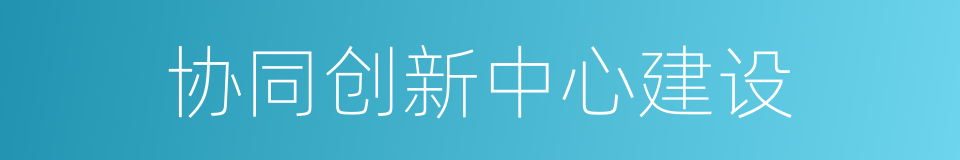协同创新中心建设的同义词