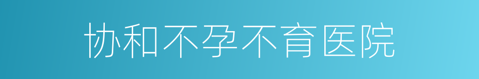 协和不孕不育医院的同义词