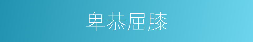 卑恭屈膝的意思