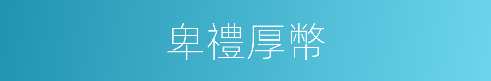 卑禮厚幣的意思