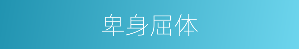 卑身屈体的意思
