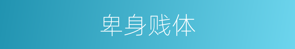 卑身贱体的意思