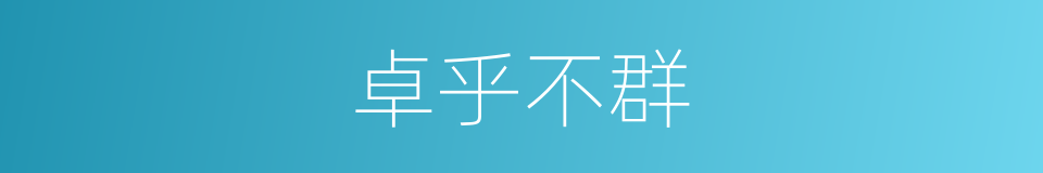 卓乎不群的意思