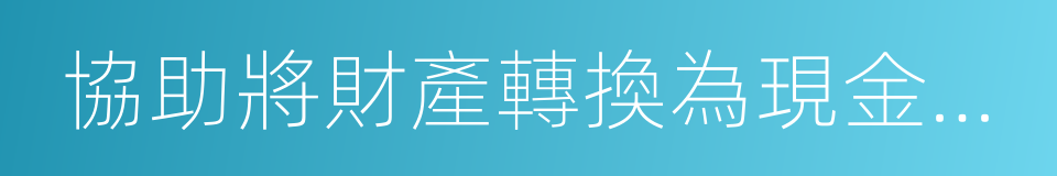 協助將財產轉換為現金或者金融票據的同義詞