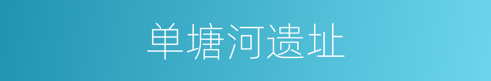 单塘河遗址的同义词