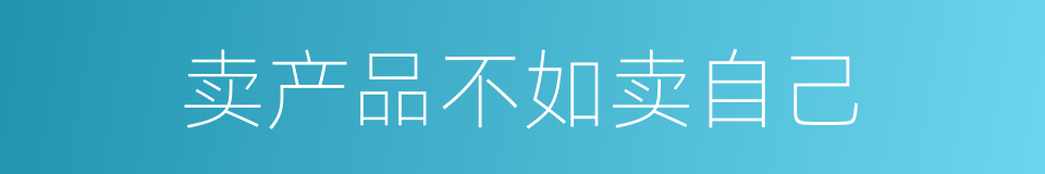 卖产品不如卖自己的同义词
