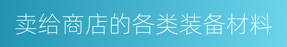 卖给商店的各类装备材料的同义词