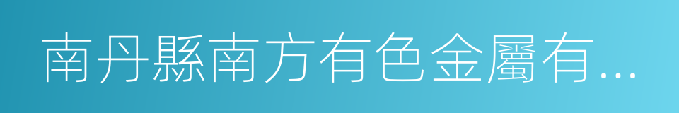 南丹縣南方有色金屬有限責任公司的同義詞