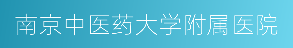 南京中医药大学附属医院的同义词