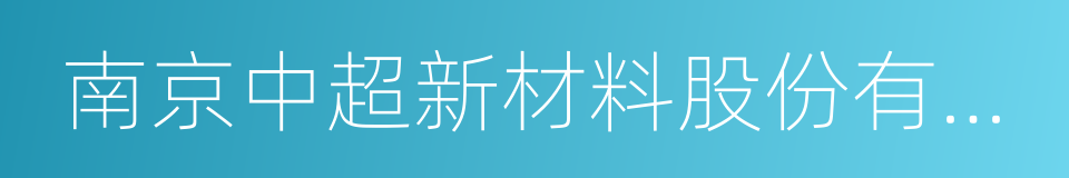 南京中超新材料股份有限公司的意思