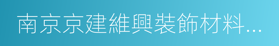 南京京建維興裝飾材料有限公司的同義詞