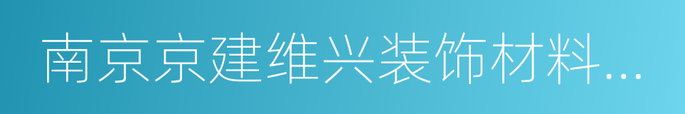 南京京建维兴装饰材料有限公司的同义词