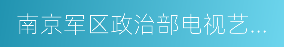 南京军区政治部电视艺术中心的同义词