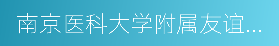 南京医科大学附属友谊整形外科医院的同义词