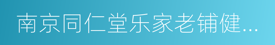 南京同仁堂乐家老铺健康科技有限公司的同义词