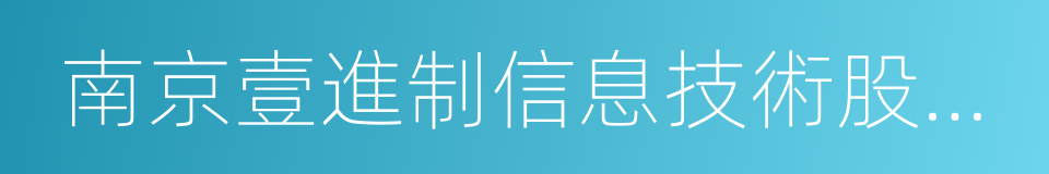 南京壹進制信息技術股份有限公司的意思