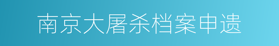 南京大屠杀档案申遗的同义词