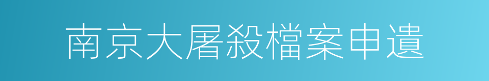 南京大屠殺檔案申遺的意思