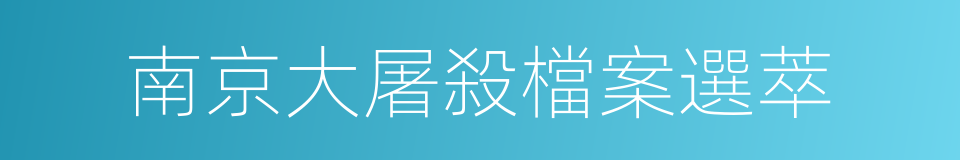 南京大屠殺檔案選萃的意思