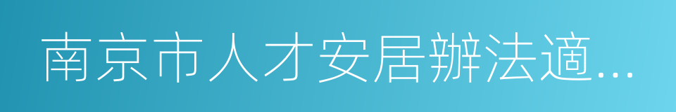 南京市人才安居辦法適用企業範圍的同義詞