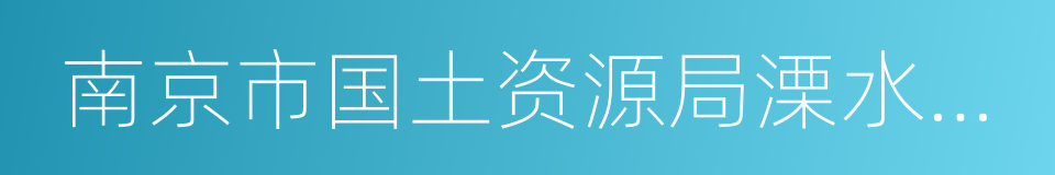 南京市国土资源局溧水分局的同义词