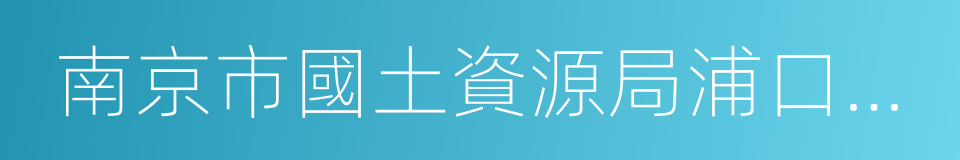 南京市國土資源局浦口分局的同義詞