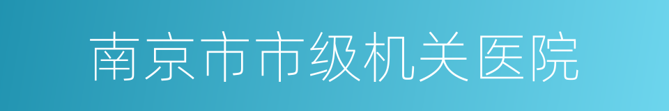 南京市市级机关医院的同义词