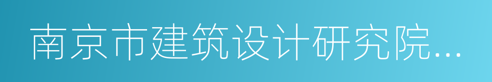 南京市建筑设计研究院有限责任公司的同义词