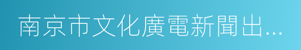 南京市文化廣電新聞出版局的同義詞