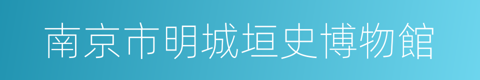 南京市明城垣史博物館的同義詞