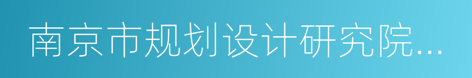 南京市规划设计研究院有限责任公司的同义词