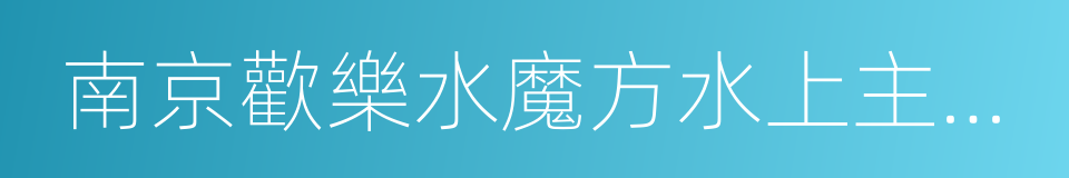 南京歡樂水魔方水上主題樂園的同義詞