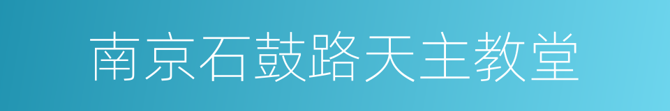 南京石鼓路天主教堂的同义词