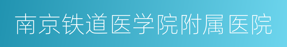 南京铁道医学院附属医院的同义词