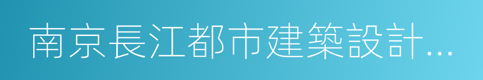 南京長江都市建築設計股份有限公司的同義詞