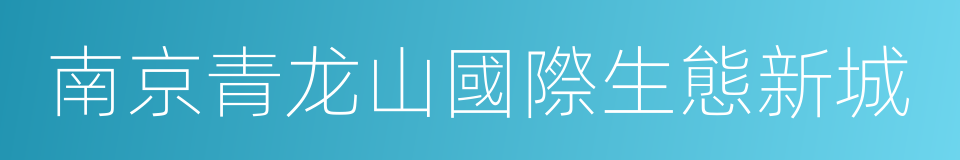 南京青龙山國際生態新城的同義詞