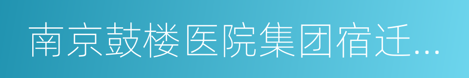 南京鼓楼医院集团宿迁市人民医院的同义词