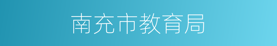 南充市教育局的同义词
