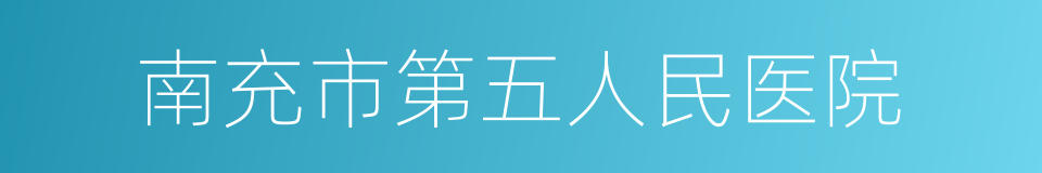 南充市第五人民医院的同义词