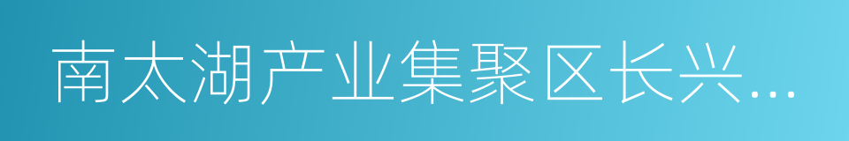 南太湖产业集聚区长兴分区的同义词